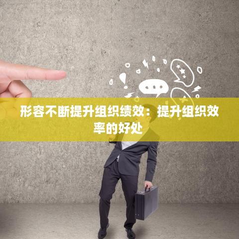 形容不断提升组织绩效：提升组织效率的好处 