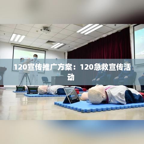 120宣传推广方案：120急救宣传活动 