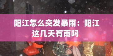 阳江怎么突发暴雨：阳江这几天有雨吗 