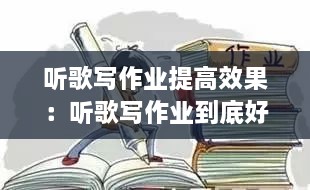 听歌写作业提高效果：听歌写作业到底好不好 