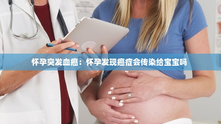 怀孕突发血癌：怀孕发现癌症会传染给宝宝吗 