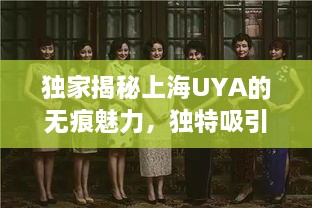 独家揭秘上海UYA的无痕魅力，独特吸引力探寻