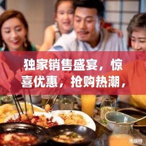 独家销售盛宴，惊喜优惠，抢购热潮，不容错过！