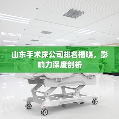 山东手术床公司排名揭晓，影响力深度剖析