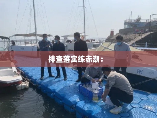 排查落实练赤潮： 