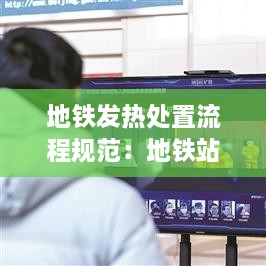 地铁发热处置流程规范：地铁站发现发热的怎么处理 