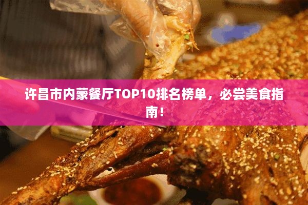 许昌市内蒙餐厅TOP10排名榜单，必尝美食指南！
