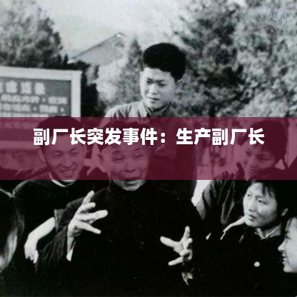 副厂长突发事件：生产副厂长 