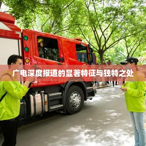 广电深度报道的显著特征与独特之处