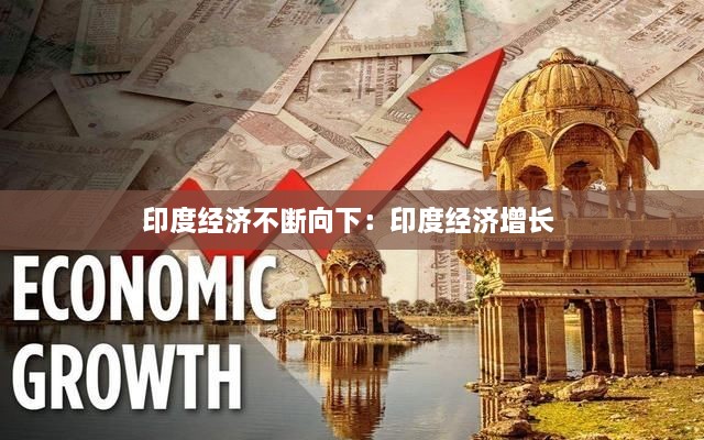 印度经济不断向下：印度经济增长 