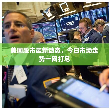 美国股市最新动态，今日市场走势一网打尽