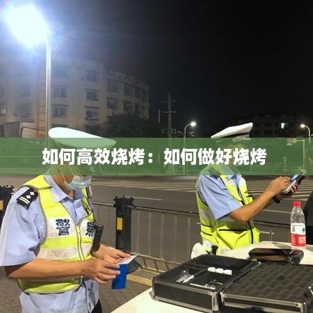 如何高效烧烤：如何做好烧烤 