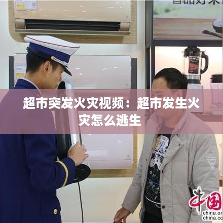 超市突发火灾视频：超市发生火灾怎么逃生 