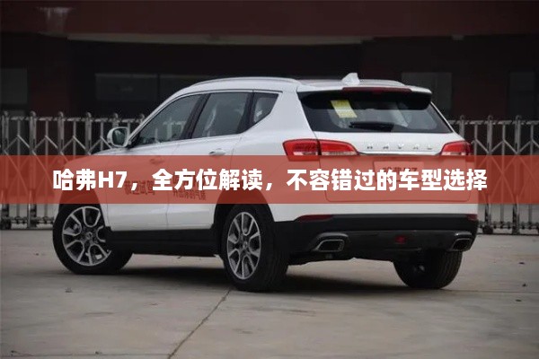 哈弗H7，全方位解读，不容错过的车型选择