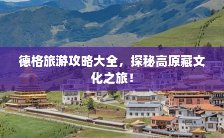 德格旅游攻略大全，探秘高原藏文化之旅！