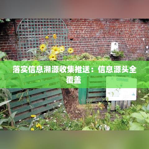 落实信息溯源收集推送：信息源头全覆盖 