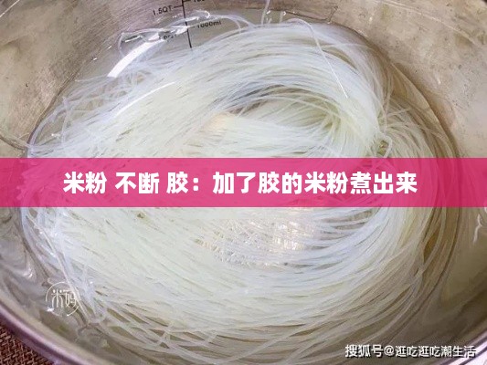 米粉 不断 胶：加了胶的米粉煮出来 