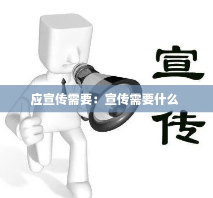 应宣传需要：宣传需要什么 