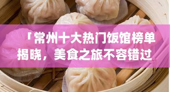 「常州十大热门饭馆榜单揭晓，美食之旅不容错过的绝佳选择」