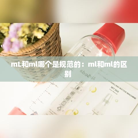 mL和ml哪个是规范的：ml和ml的区别 