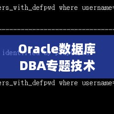 Oracle数据库DBA专题技术精粹解析与实战指南