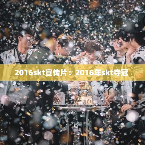 2016skt宣传片：2016年skt夺冠 