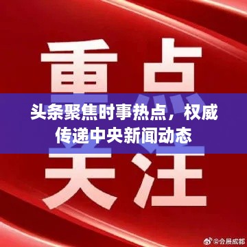 头条聚焦时事热点，权威传递中央新闻动态