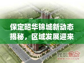 保定昭华锦城新动态揭秘，区域发展迎来新篇章