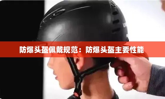 防爆头盔佩戴规范：防爆头盔主要性能 