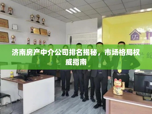 济南房产中介公司排名揭秘，市场格局权威指南