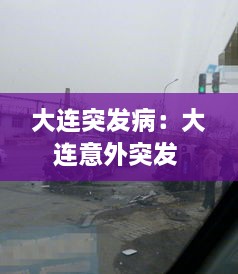 大连突发病：大连意外突发 