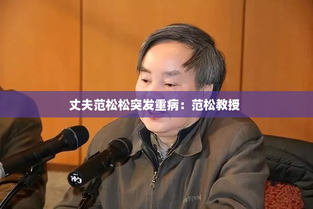 丈夫范松松突发重病：范松教授 