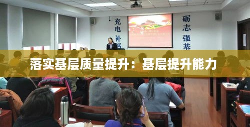 落实基层质量提升：基层提升能力 