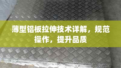 薄型铝板拉伸技术详解，规范操作，提升品质