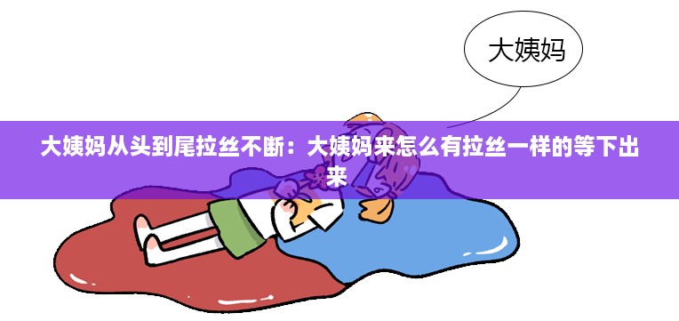 大姨妈从头到尾拉丝不断：大姨妈来怎么有拉丝一样的等下出来 