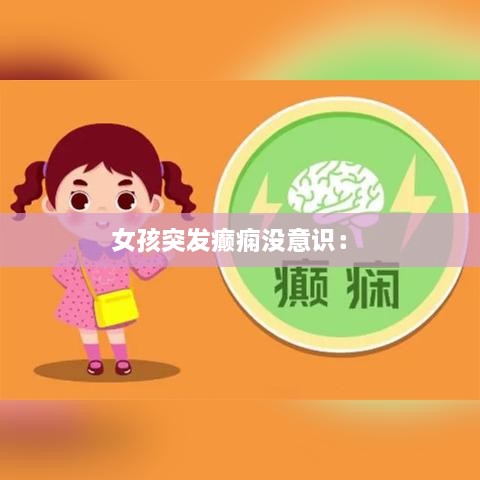 女孩突发癫痫没意识： 