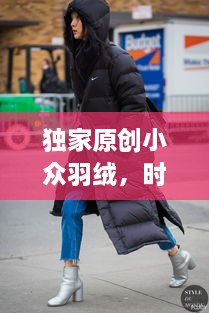 独家原创小众羽绒，时尚与品质的绝美交融