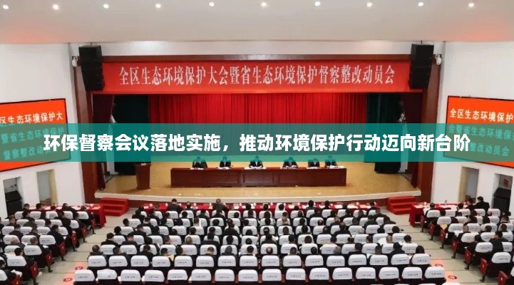 环保督察会议落地实施，推动环境保护行动迈向新台阶