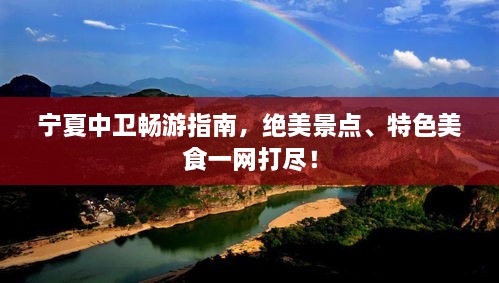 宁夏中卫畅游指南，绝美景点、特色美食一网打尽！