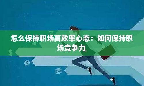 怎么保持职场高效率心态：如何保持职场竞争力 