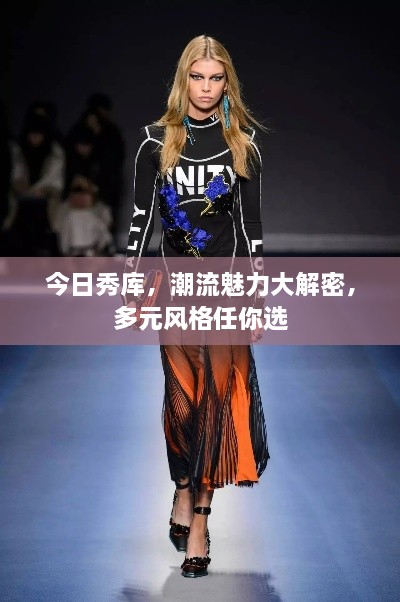 今日秀库，潮流魅力大解密，多元风格任你选