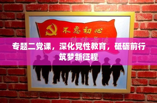 专题二党课，深化党性教育，砥砺前行筑梦新征程