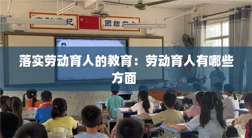 落实劳动育人的教育：劳动育人有哪些方面 