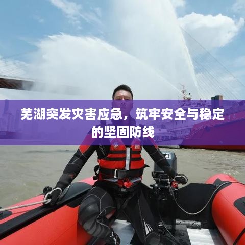 芜湖突发灾害应急，筑牢安全与稳定的坚固防线