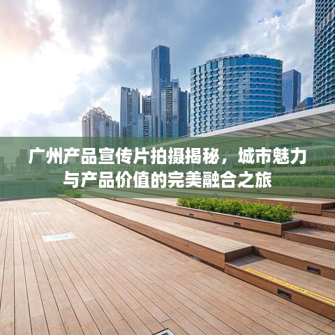 广州产品宣传片拍摄揭秘，城市魅力与产品价值的完美融合之旅