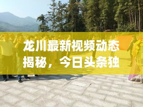 龙川最新视频动态揭秘，今日头条独家报道