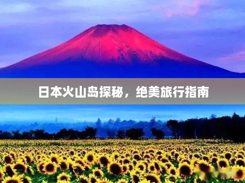日本火山岛探秘，绝美旅行指南