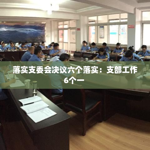 落实支委会决议六个落实：支部工作6个一 