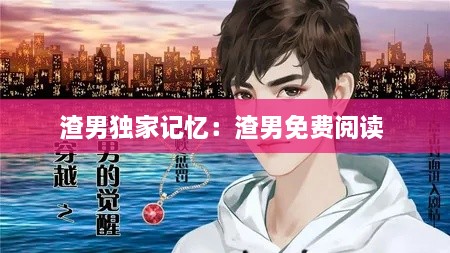 渣男独家记忆：渣男免费阅读 