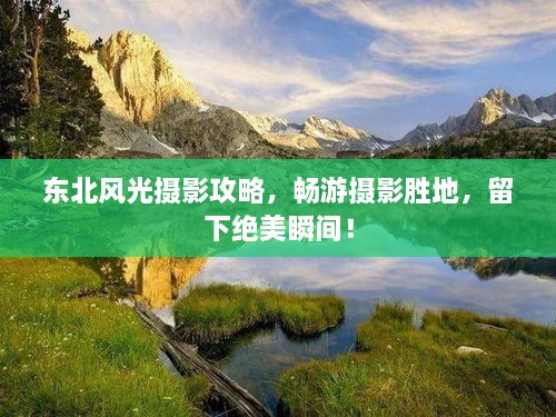 东北风光摄影攻略，畅游摄影胜地，留下绝美瞬间！